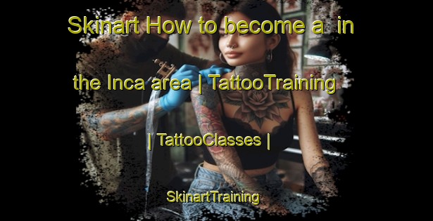 Skinart How to become a  in the Inca area | TattooTraining | TattooClasses | SkinartTraining-United States